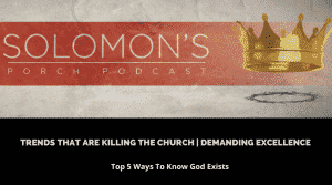Trends That Are Killing The Church : Demanding Excellence | Top 5 Ways To Know God Exists | @solomonsporchpodcast @trackstarz